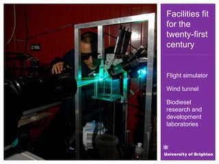 Facilities fit
for the
twenty-first
century
Flight simulator
Wind tunnel
Biodiesel
research and
development
laboratories
 