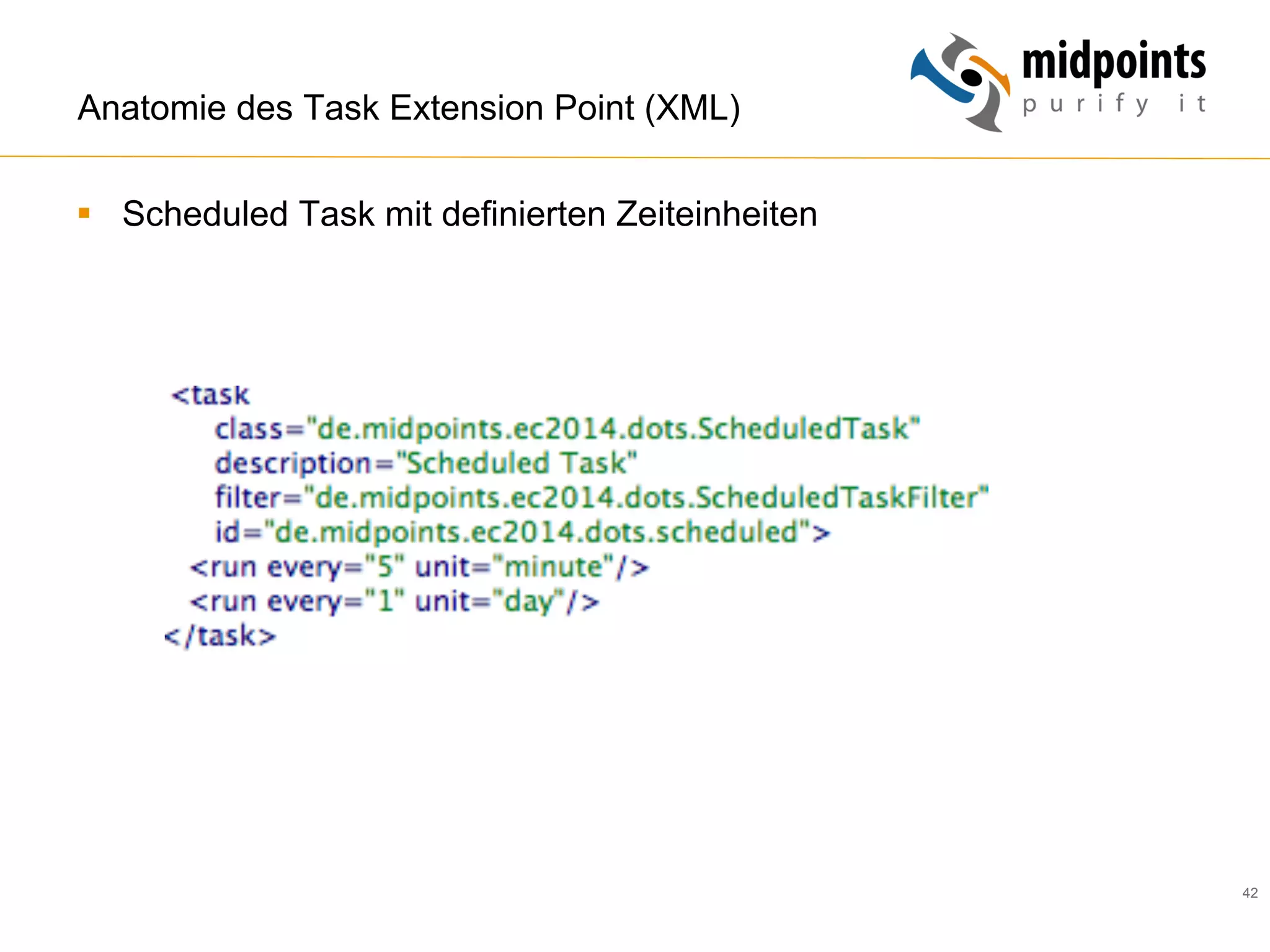 42
Anatomie des Task Extension Point (XML)
§  Scheduled Task mit definierten Zeiteinheiten
 