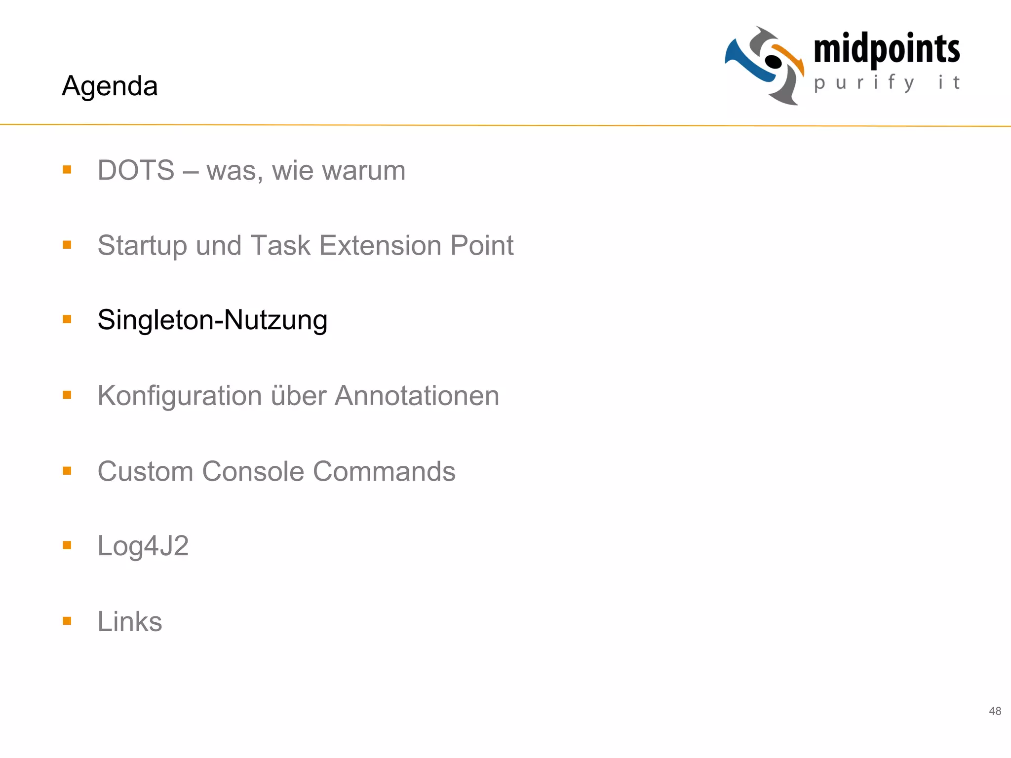 48
Agenda
§  DOTS – was, wie warum
§  Startup und Task Extension Point
§  Singleton-Nutzung
§  Konfiguration über Annotationen
§  Custom Console Commands
§  Log4J2
§  Links
 