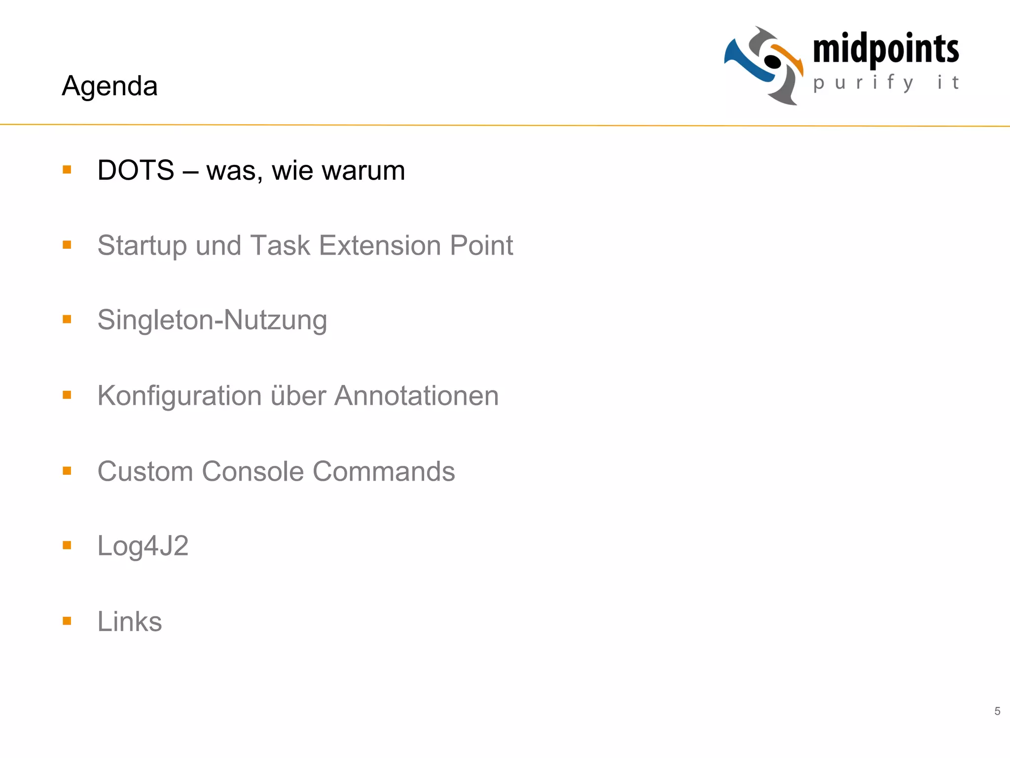 5
Agenda
§  DOTS – was, wie warum
§  Startup und Task Extension Point
§  Singleton-Nutzung
§  Konfiguration über Annotationen
§  Custom Console Commands
§  Log4J2
§  Links
 