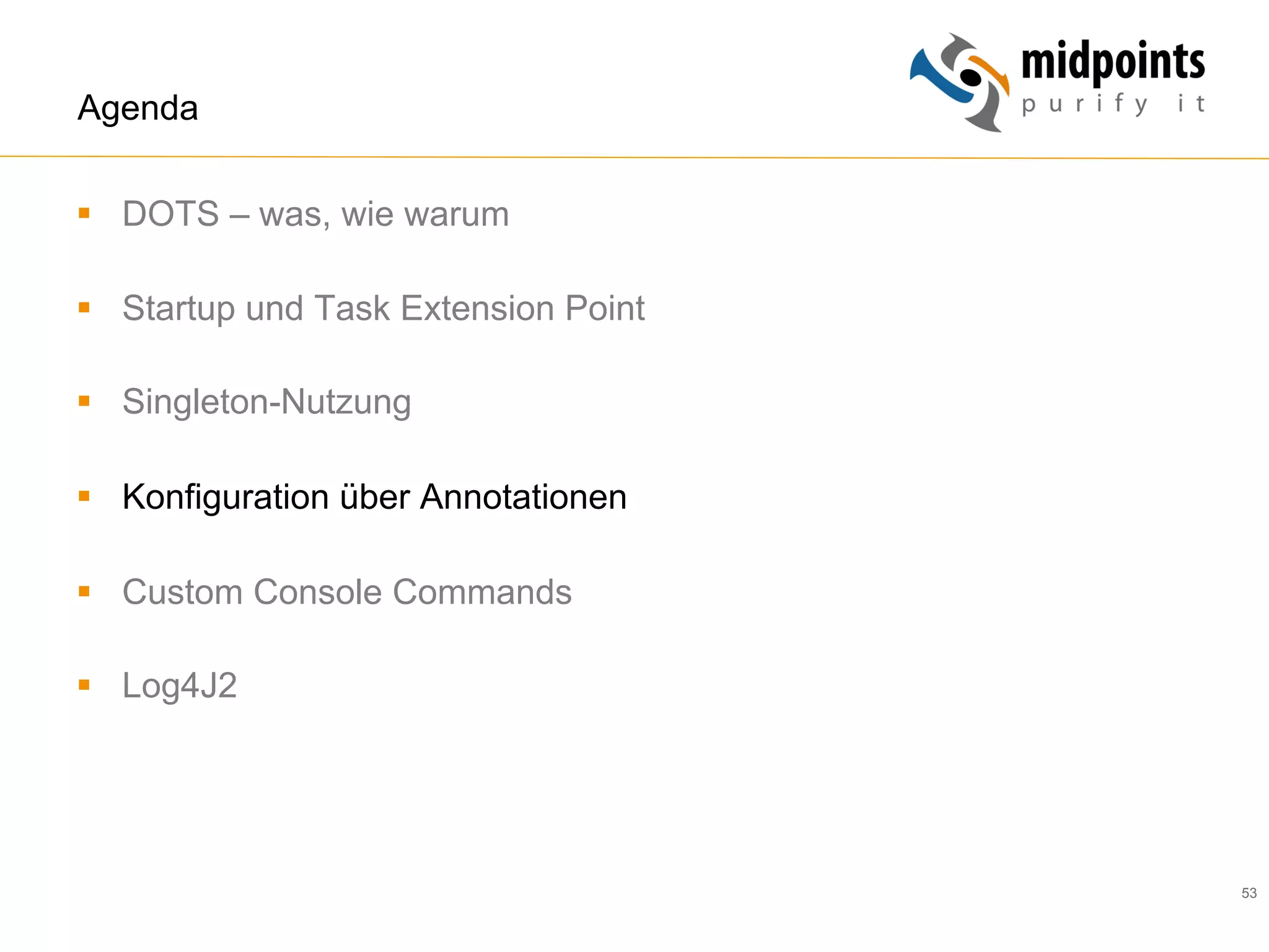 53
Agenda
§  DOTS – was, wie warum
§  Startup und Task Extension Point
§  Singleton-Nutzung
§  Konfiguration über Annotationen
§  Custom Console Commands
§  Log4J2
 