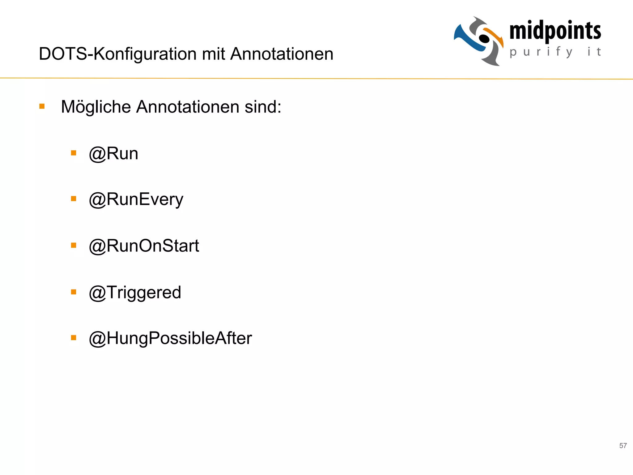 57
DOTS-Konfiguration mit Annotationen
§  Mögliche Annotationen sind:
§  @Run
§  @RunEvery
§  @RunOnStart
§  @Triggered
§  @HungPossibleAfter
 