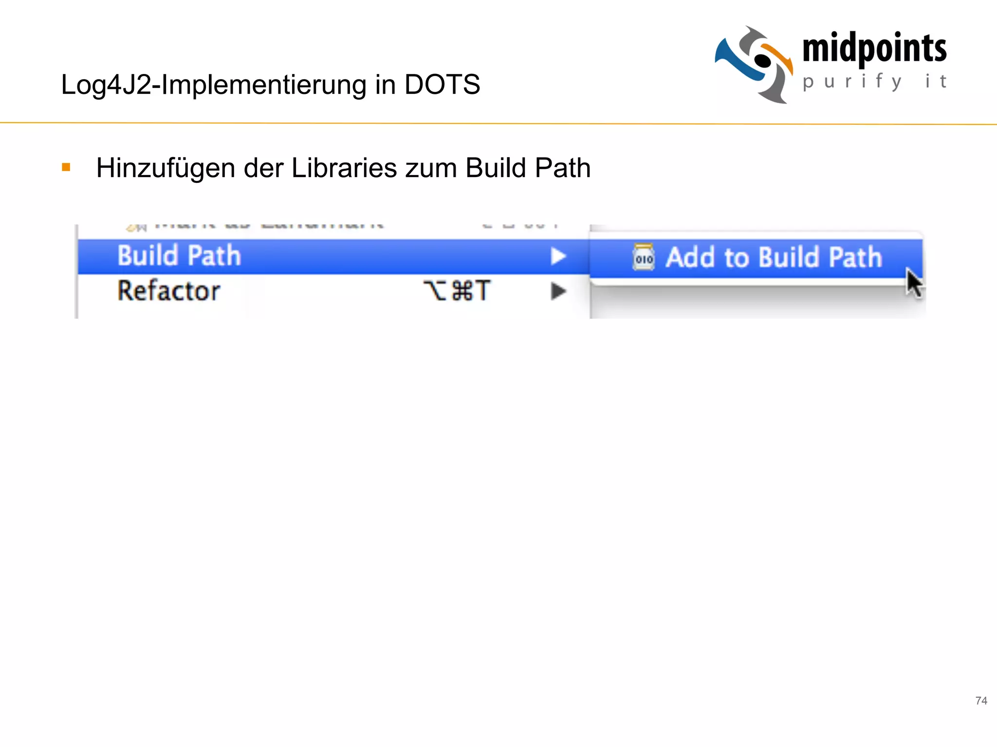 74
Log4J2-Implementierung in DOTS
§  Hinzufügen der Libraries zum Build Path
 