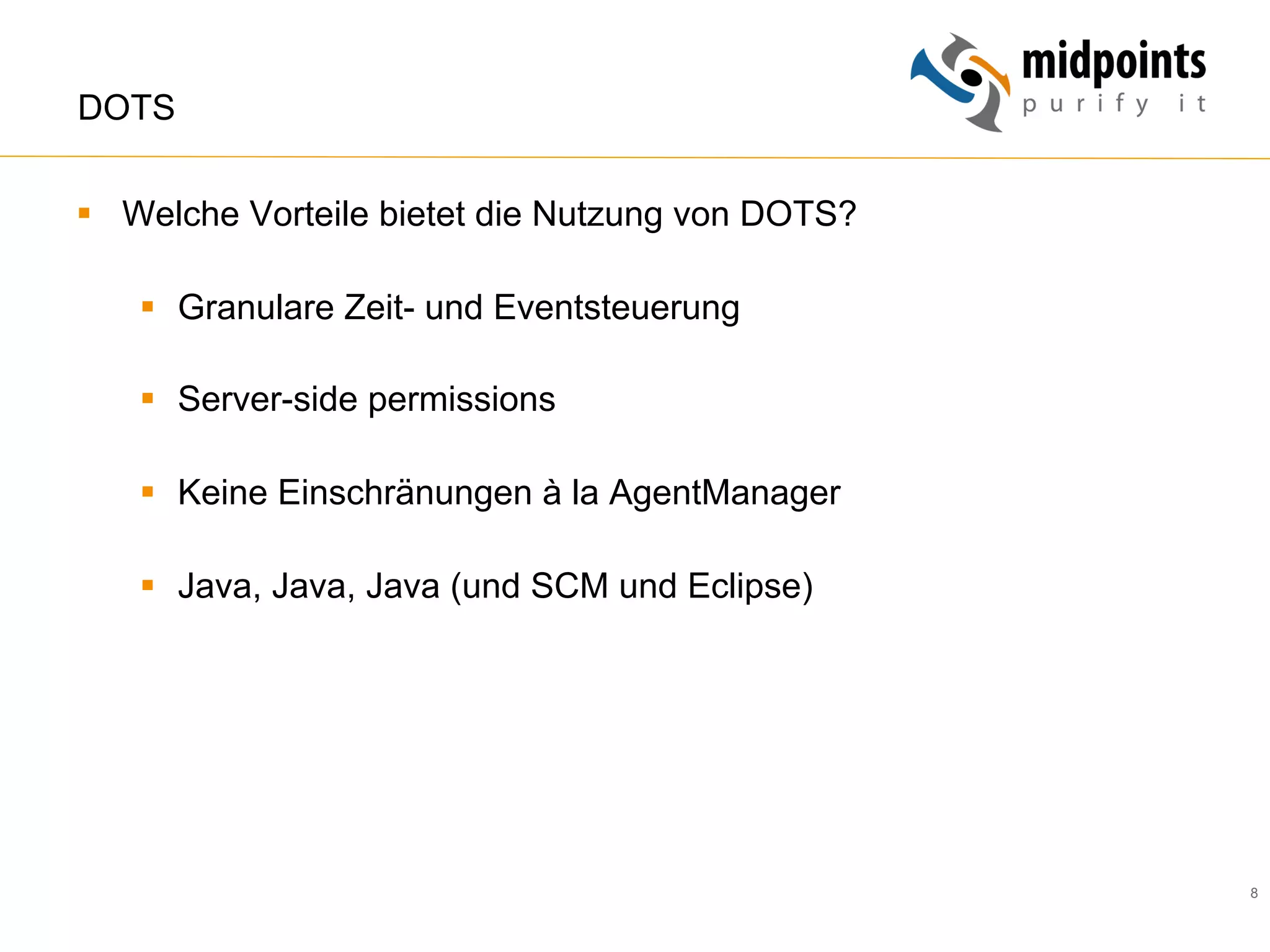 8
DOTS
§  Welche Vorteile bietet die Nutzung von DOTS?
§  Granulare Zeit- und Eventsteuerung
§  Server-side permissions
§  Keine Einschränungen à la AgentManager
§  Java, Java, Java (und SCM und Eclipse)
 