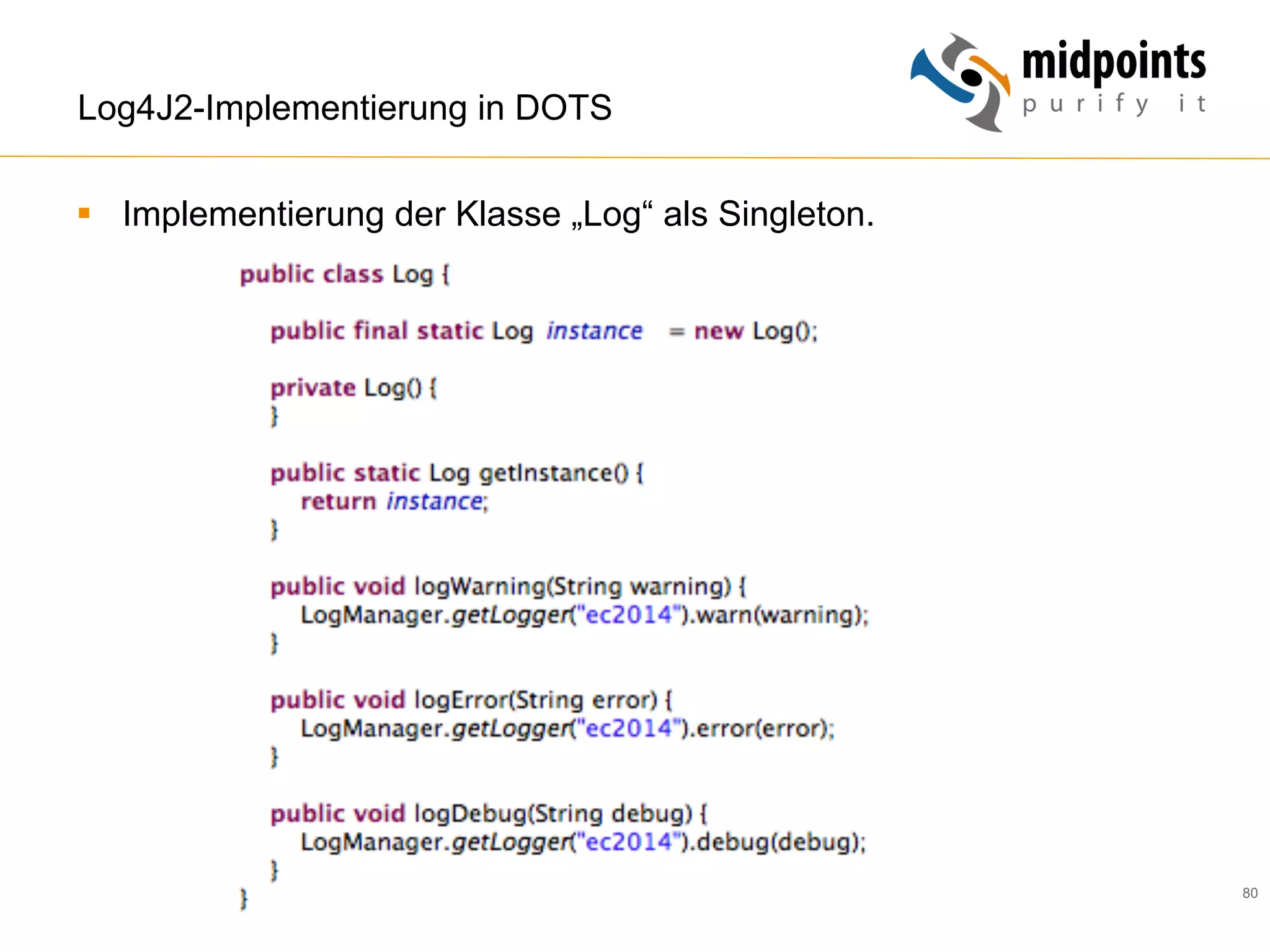 80
Log4J2-Implementierung in DOTS
§  Implementierung der Klasse „Log“ als Singleton.
 