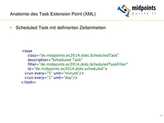 42
Anatomie des Task Extension Point (XML)
§  Scheduled Task mit definierten Zeiteinheiten
 