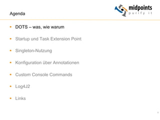 5
Agenda
§  DOTS – was, wie warum
§  Startup und Task Extension Point
§  Singleton-Nutzung
§  Konfiguration über Annotationen
§  Custom Console Commands
§  Log4J2
§  Links
 