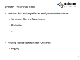 52
Singleton – weitere Use-Cases
§  Vorhalten Tasklet-übergreifender Konfigurationsinformationen
§  Server und Pfad von Datenbanken
§  Credentials
§  ...
§  Nutzung Tasklet-übergreifender Funktionen
§  Logging
 