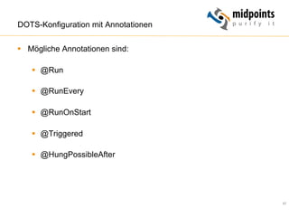 57
DOTS-Konfiguration mit Annotationen
§  Mögliche Annotationen sind:
§  @Run
§  @RunEvery
§  @RunOnStart
§  @Triggered
§  @HungPossibleAfter
 