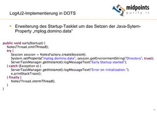 81
Log4J2-Implementierung in DOTS
§  Erweiterung des Startup-Tasklet um das Setzen der Java-Sytem-
Property „mplog.domino.data“
 