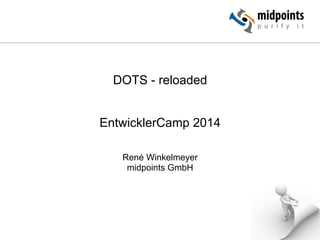 DOTS - reloaded
EntwicklerCamp 2014
René Winkelmeyer
midpoints GmbH
 