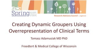 Creating Dynamic Groupers Using
Overrepresentation of Clinical Terms
Tomasz Adamusiak MD PhD
Froedtert & Medical College of Wisconsin
 