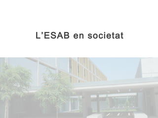 L’ESAB en societat 
 