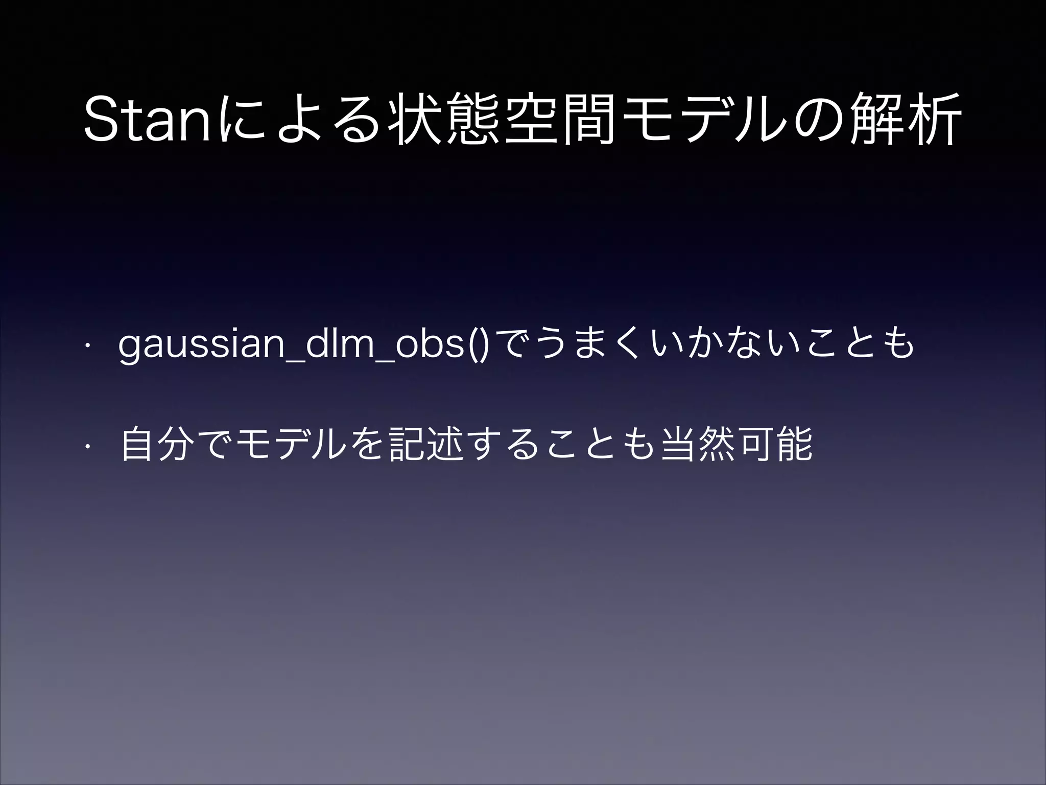Stanによる状態空間モデルの解析
• gaussian_dlm_obs()でうまくいかないことも
• 自分でモデルを記述することも当然可能
 