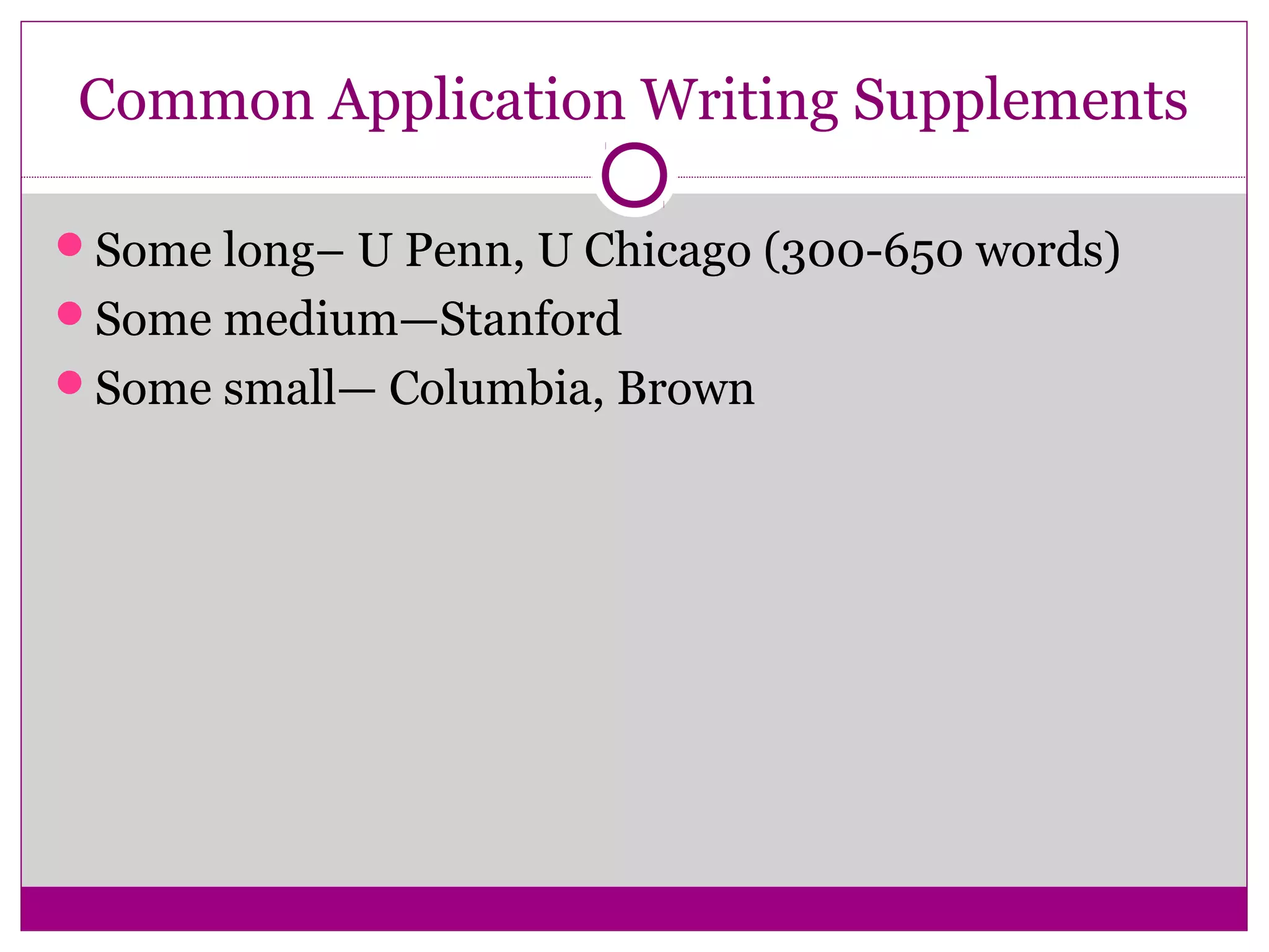 Common Application Writing Supplements
Some long– U Penn, U Chicago (300-650 words)
Some medium—Stanford
Some small— Columbia, Brown
 