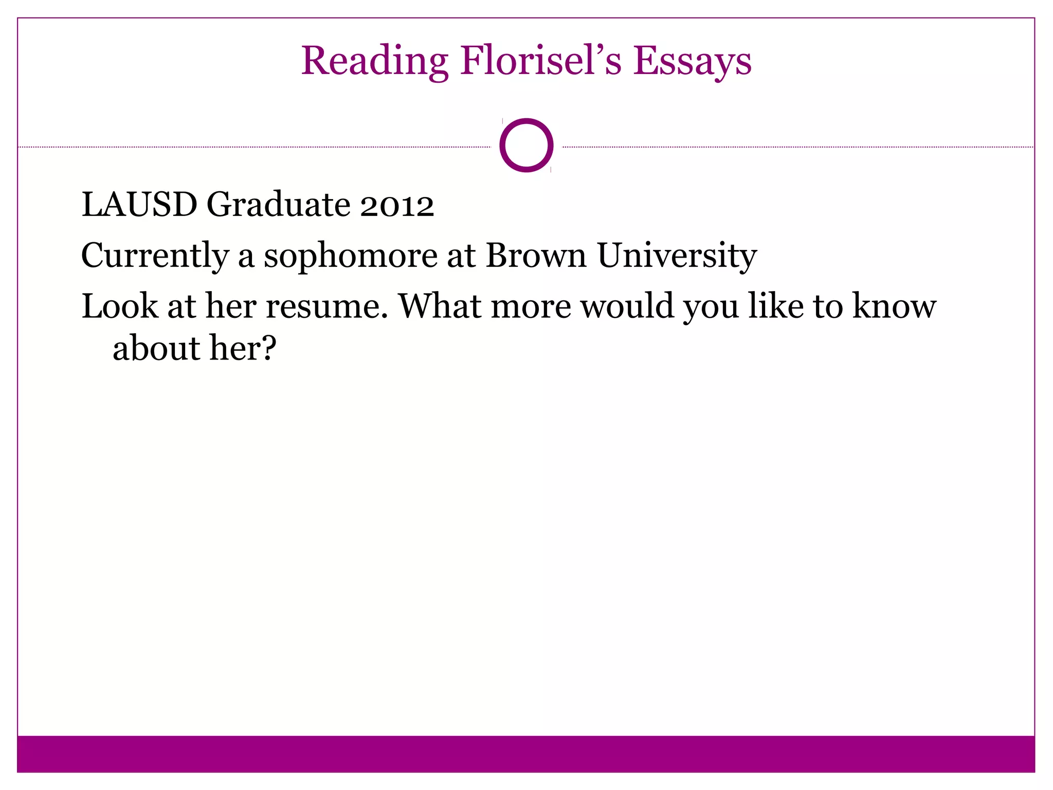 Reading Florisel’s Essays
LAUSD Graduate 2012
Currently a sophomore at Brown University
Look at her resume. What more would you like to know
about her?
 
