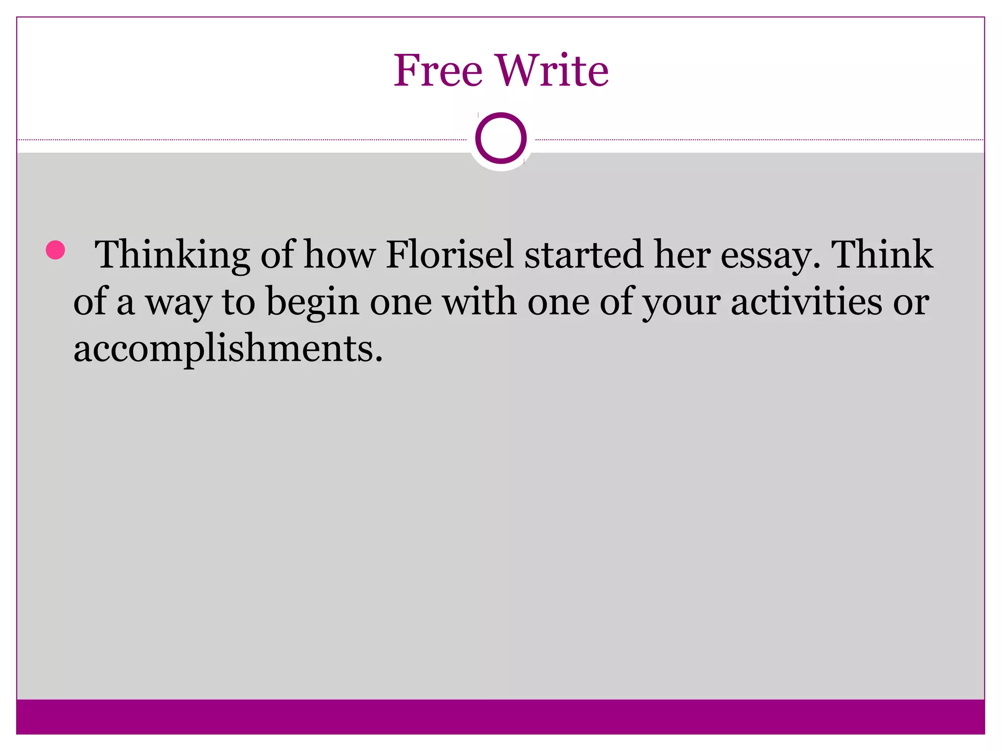 Free Write
 Thinking of how Florisel started her essay. Think
of a way to begin one with one of your activities or
accomplishments.
 