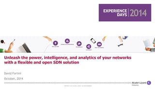 COPYRIGHT © 2014 ALCATEL-LUCENT. ALL RIGHTS RESERVED. 
David Fortini 
October, 2014 
Unleash the power, intelligence, and analytics of your networks with a flexible and open SDN solution  
