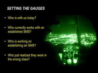 SETTING THE GAUGES
• Who is with us today?
!
• Who currently works with an
established SMS?
!
• Who is working on
establis...