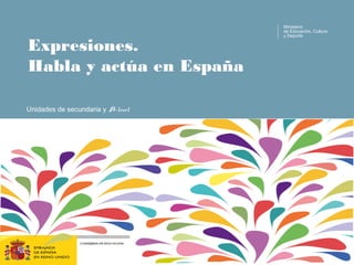 Expresiones.
Habla y actúa en España
Ministerio
de Educación, Cultura
y Deporte
Unidades de secundaria y A-level
 