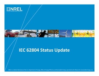 IEC 
62804 
Status 
Update 
NREL 
is 
a 
na3onal 
laboratory 
of 
the 
U.S. 
Department 
of 
Energy, 
Office 
of 
Energy 
Efficiency 
and 
Renewable 
Energy, 
operated 
by 
the 
Alliance 
for 
Sustainable 
Energy, 
LLC. 
 