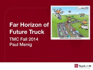 Far Horizon of 
Future Truck 
TMC Fall 2014 
Paul Menig 
Confidential and Proprietary, © 2013, Tech-I-M, LLC 
 
