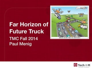 Conﬁdential and Proprietary, © 2013, Tech-I-M, LLC
Far Horizon of
Future Truck
TMC Fall 2014
Paul Menig
 