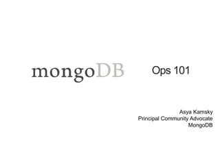 Ops 101 
Asya Kamsky 
Principal Community Advocate 
MongoDB 
 