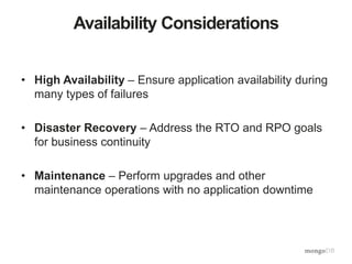 Availability Considerations 
• High Availability – Ensure application availability during 
many types of failures 
• Disaster Recovery – Address the RTO and RPO goals 
for business continuity 
• Maintenance – Perform upgrades and other 
maintenance operations with no application downtime 
 