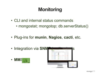 Monitoring 
• CLI and internal status commands 
• mongostat; mongotop; db.serverStatus() 
• Plug-ins for munin, Nagios, cacti, etc. 
• Integration via SNMP to other tools 
• MMS 
 