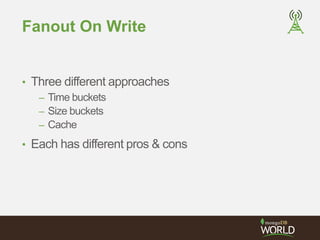 Fanout On Write 
• Three different approaches 
– Time buckets 
– Size buckets 
– Cache 
• Each has different pros & cons 
 