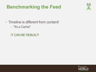 Benchmarking the Feed 
• Timeline is different from content! 
– "It's a Cache" 
IT CAN BE REBUILT! 
 