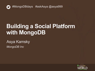 #MongoDBdays #askAsya @asya999 
Building a Social Platform 
with MongoDB 
Asya Kamsky 
MongoDB Inc 
 