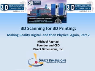 3D Scanning for 3D Printing: 
Making Reality Digital, and then Physical Again, Part 2 
Michael Raphael 
Founder and CEO 
Direct Dimensions, Inc. 
© Copyright 2014 FARO The information contained herein is subject to change without notice. 
 