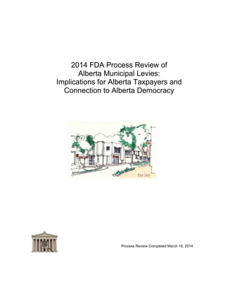 2014 FDA Process Review of
Alberta Municipal Levies:
Implications for Alberta Taxpayers and
Connection to Alberta Democracy
Process Review Completed March 16, 2014
 