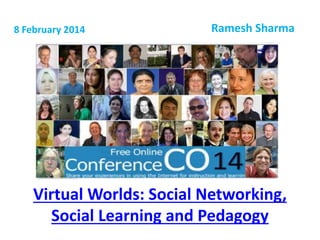 8 February 2014

Ramesh Sharma

Virtual Worlds: Social Networking,
Social Learning and Pedagogy

 