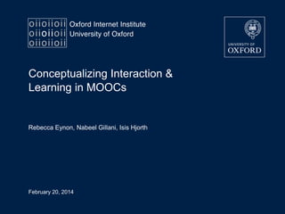Conceptualizing Interaction &
Learning in MOOCs

Rebecca Eynon, Nabeel Gillani, Isis Hjorth

February 20, 2014

 