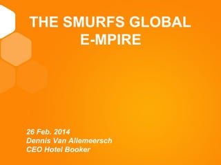 11
TITEL
THE SMURFS GLOBAL
E-MPIRE
26 Feb. 2014
Dennis Van Allemeersch
CEO Hotel Booker
 