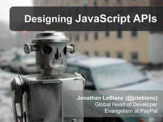 Designing JavaScript APIs

Jonathan LeBlanc (@jcleblanc)
Global Head of Developer
Evangelism at PayPal

 