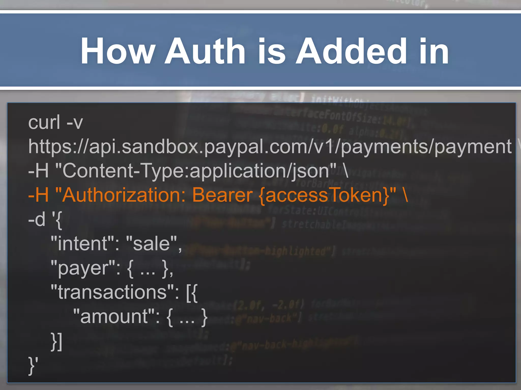 How Auth is Added in curl -v https://api.sandbox.paypal.com/v1/payments/payment -H "Content-Type:application/json" -H "Authorization: Bearer {accessToken}" -d '{ "intent": "sale", "payer": { ... }, "transactions": [{ "amount": { ... } }] }' 