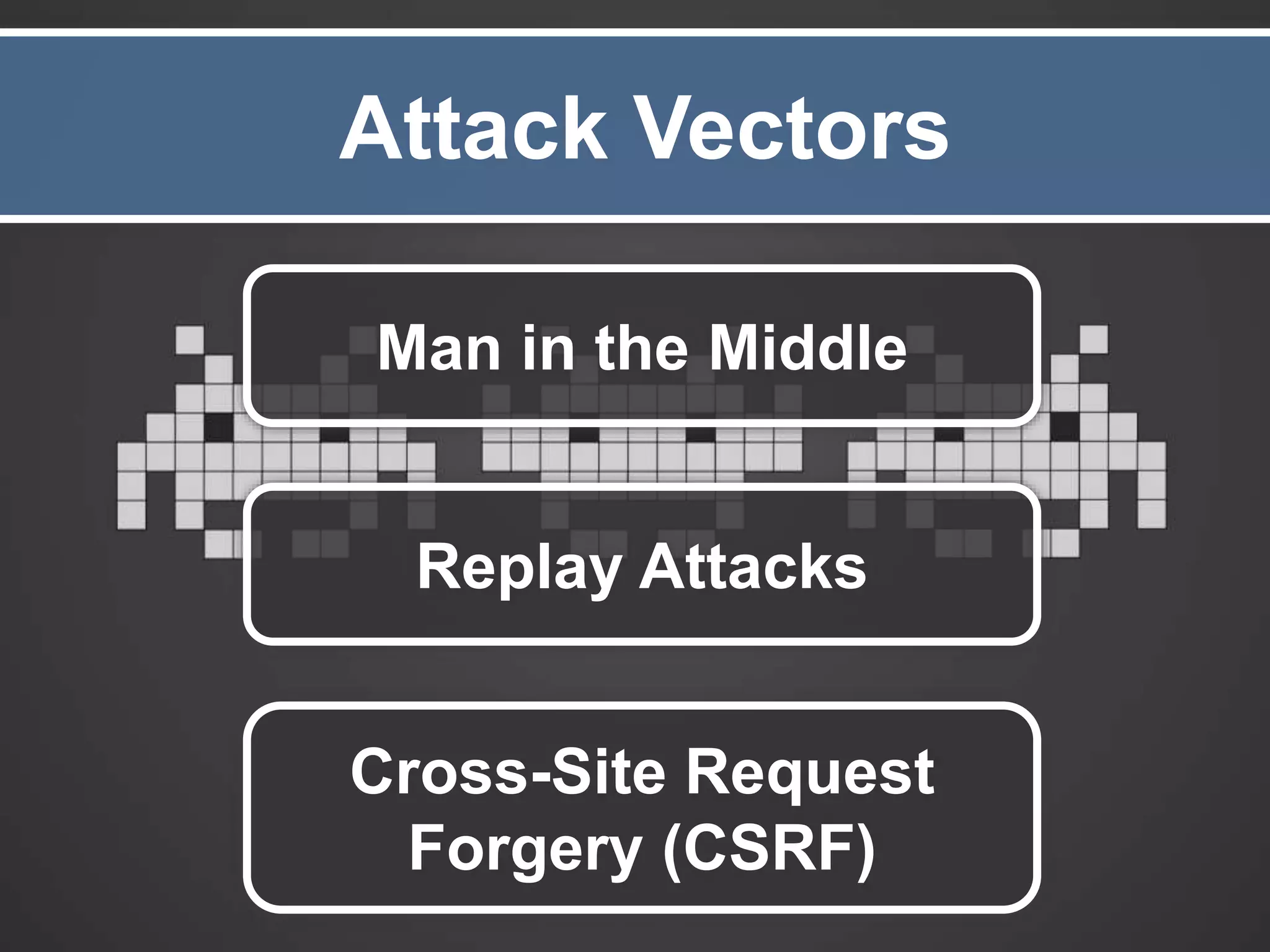 Attack Vectors Man in the Middle Replay Attacks Cross-Site Request Forgery (CSRF) 