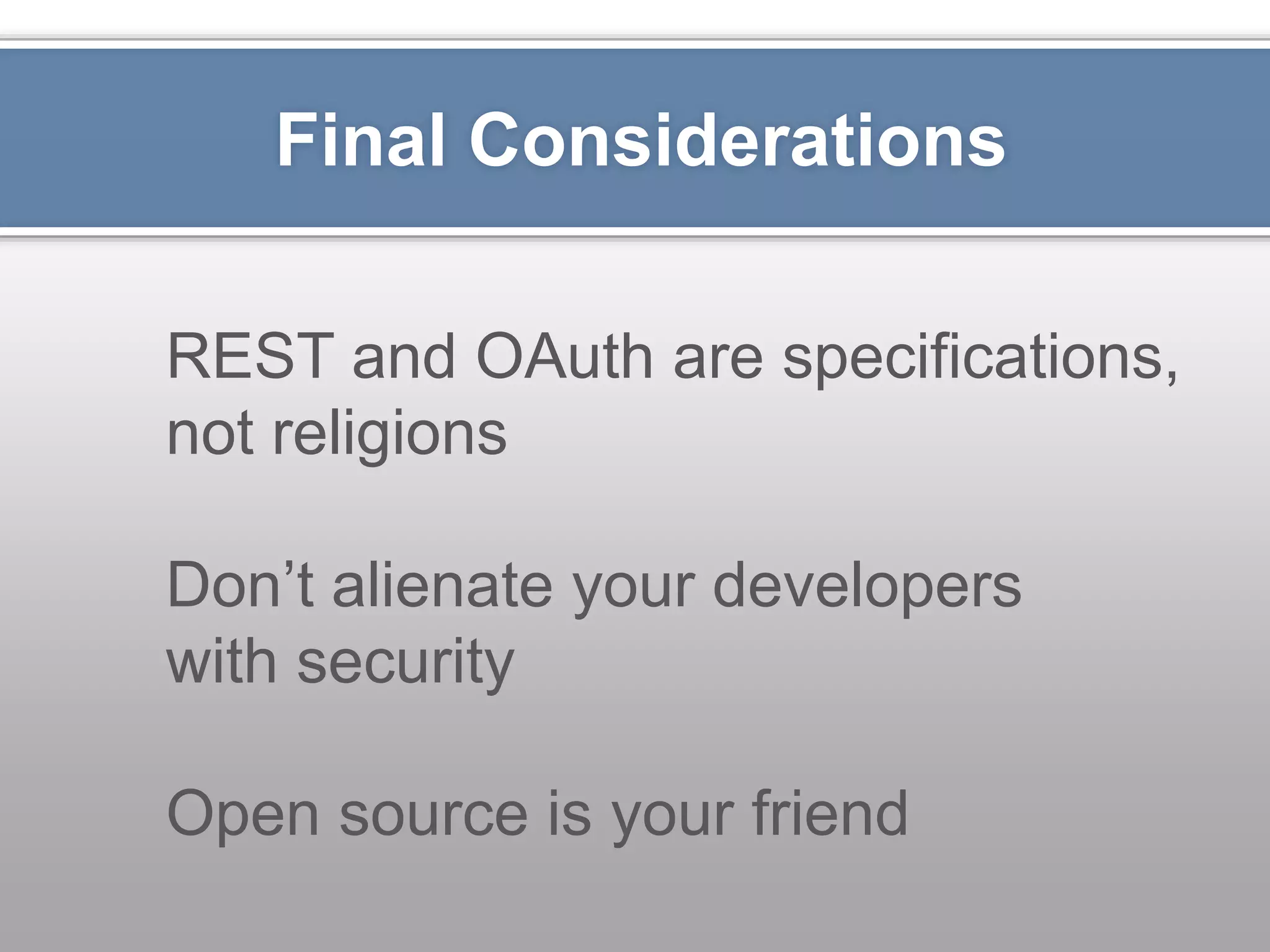 Final Considerations REST and OAuth are specifications, not religions Don’t alienate your developers with security Open source is your friend 
