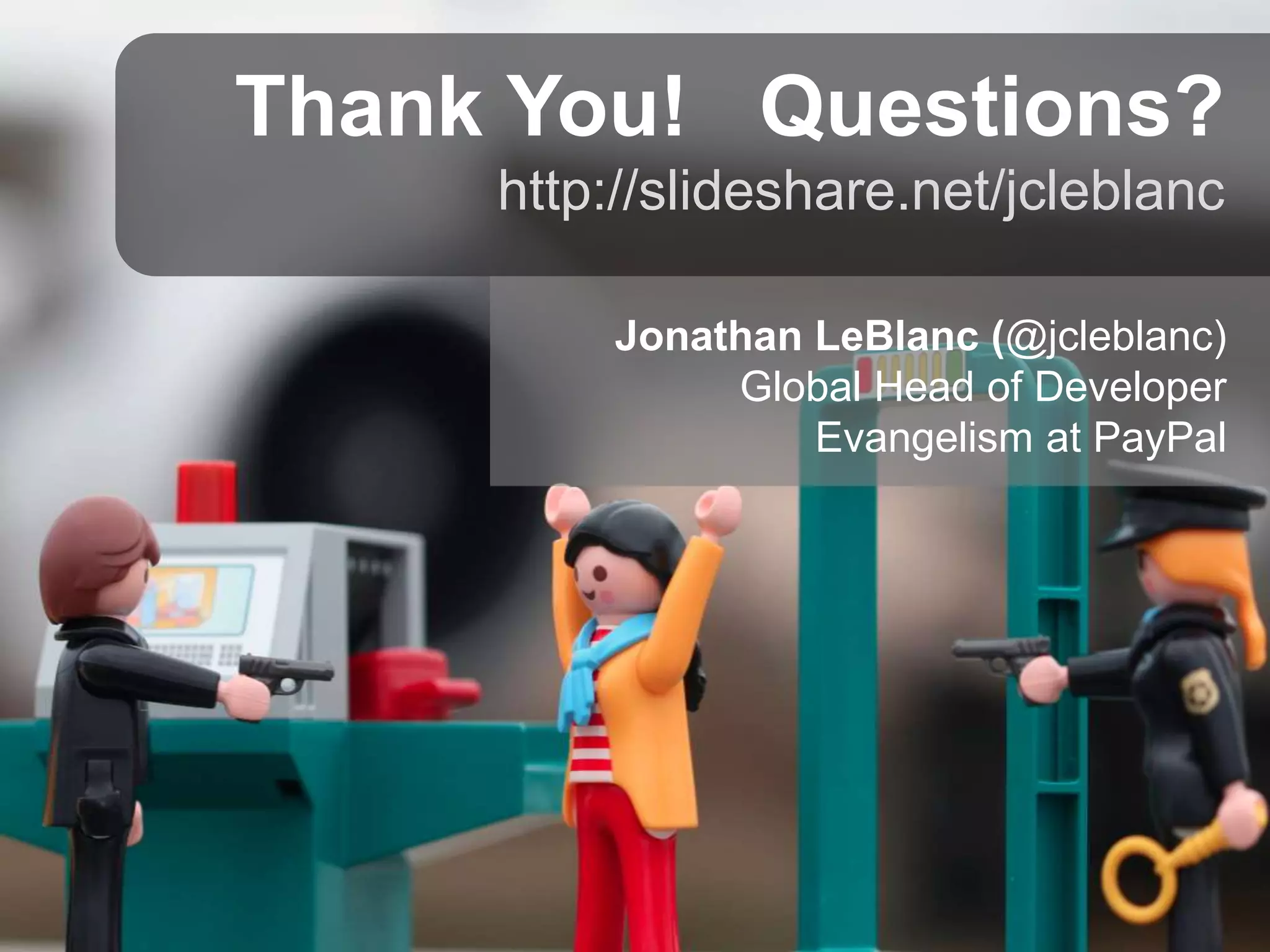 Thank You! Questions? http://slideshare.net/jcleblanc Jonathan LeBlanc (@jcleblanc) Global Head of Developer Evangelism at PayPal 