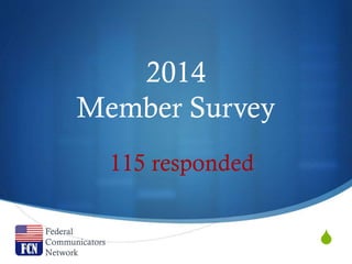 S
2014
Member Survey
Federal
Communicators
Network
115 responded
 