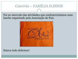 Convívio – FAMÍLIA D.DINIS
Foi no intervalo das atividades que confraternizámos num
lanche organizado pela Associação de Pais.
Estava tudo delicioso!
 