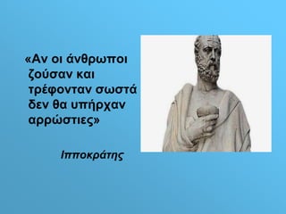 «Αν οι άνθρωποι 
ζούσαν και 
τρέφονταν σωστά 
δεν θα υπήρχαν 
αρρώστιες» 
Ιπποκράτης 
 