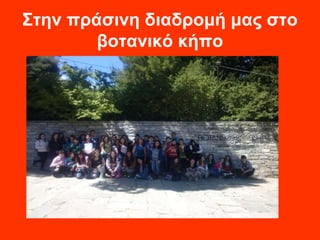 Στην πράσινη διαδρομή μας στο 
βοτανικό κήπο 
 