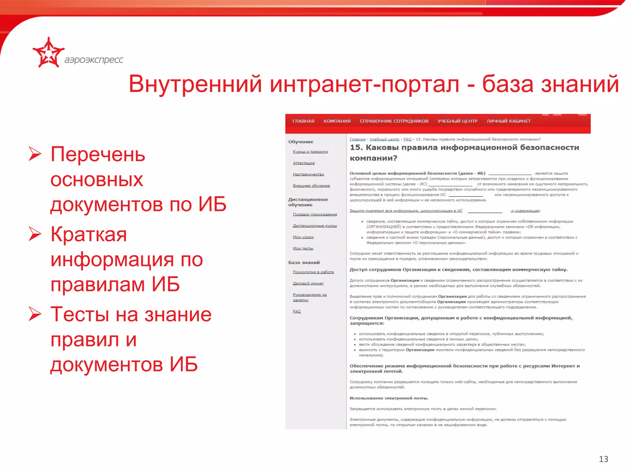 13 
 Перечень 
основных 
документов по ИБ 
 Краткая 
информация по 
правилам ИБ 
 Тесты на знание 
правил и 
документов ИБ 
Внутренний интранет-портал - база знаний 
 