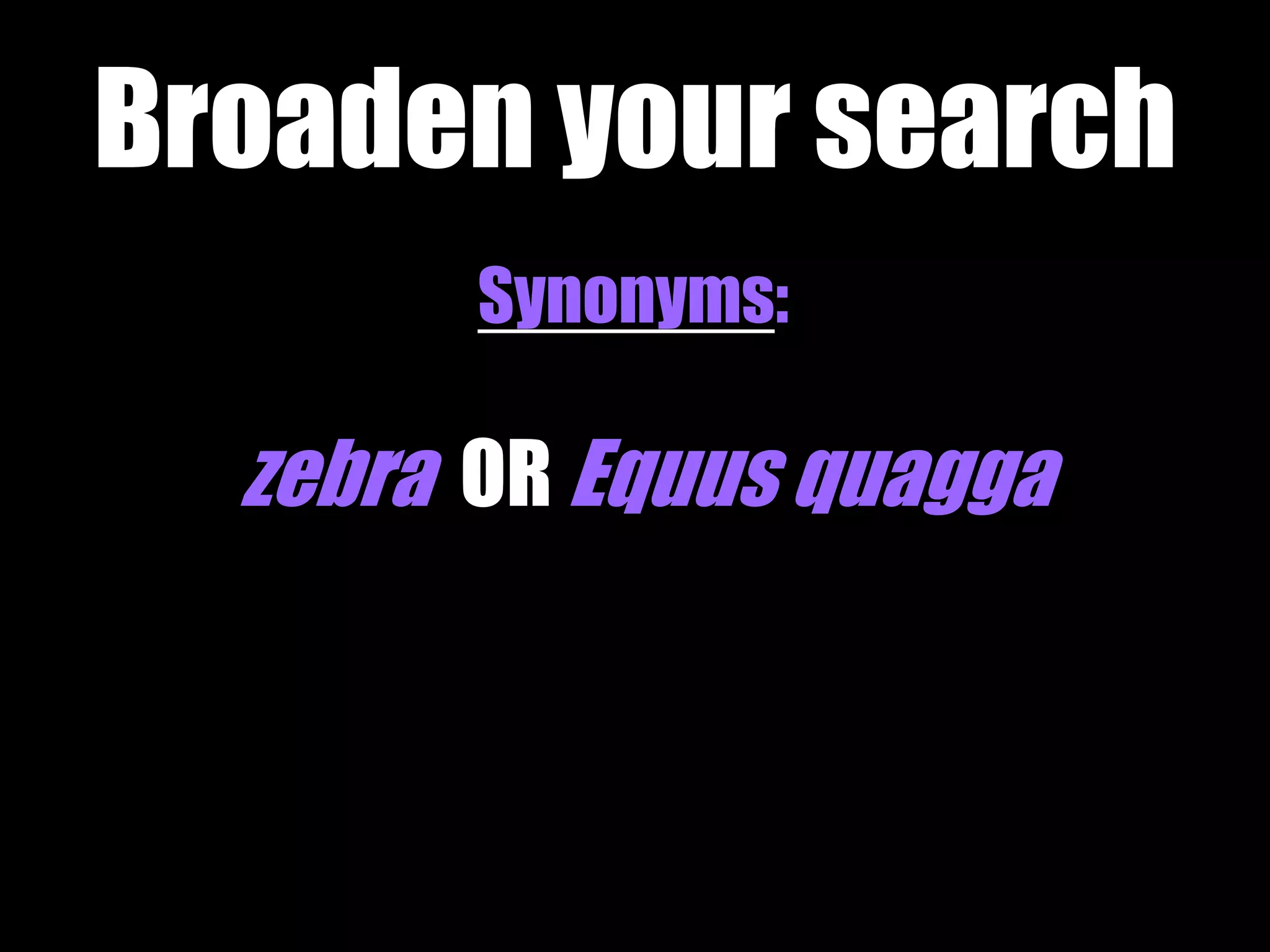Broaden your search 
Synonyms: 
zebra OR Equus quagga 
 