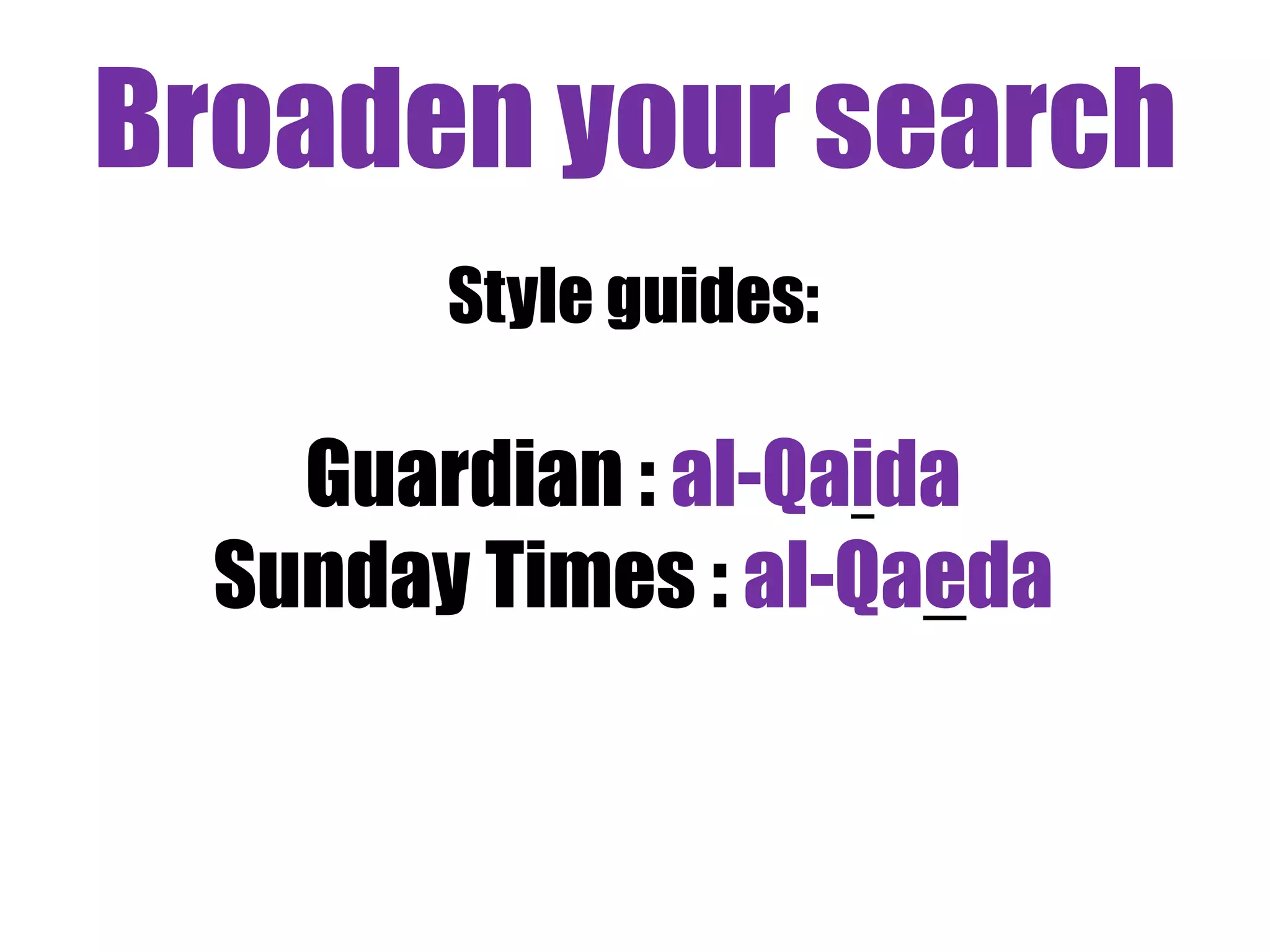 Broaden your search 
Style guides: 
Guardian : al-Qaida 
Sunday Times : al-Qaeda 
 
